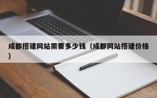 祁阳成都搭建网站需要多少钱（成都网站搭建价格）