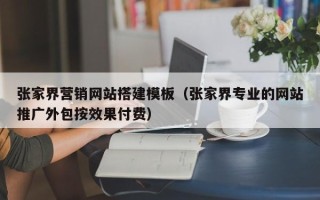祁阳张家界营销网站搭建模板（张家界专业的网站推广外包按效果付费）