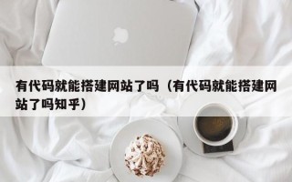 祁阳有代码就能搭建网站了吗（有代码就能搭建网站了吗知乎）