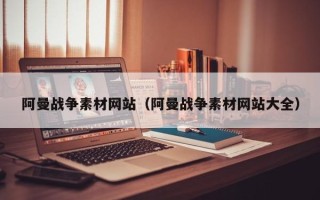 祁阳阿曼战争素材网站（阿曼战争素材网站大全）