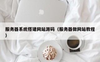 祁阳服务器系统搭建网站源码（服务器做网站教程）