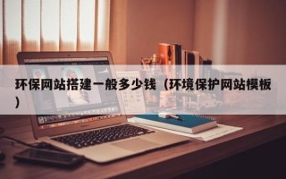 祁阳环保网站搭建一般多少钱（环境保护网站模板）