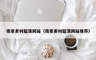 祁阳夜景素材超清网站（夜景素材超清网站推荐）