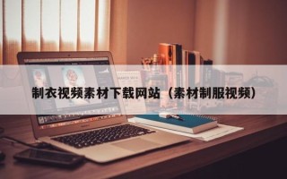 祁阳制衣视频素材下载网站（素材制服视频）