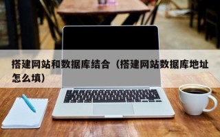 祁阳搭建网站和数据库结合（搭建网站数据库地址怎么填）