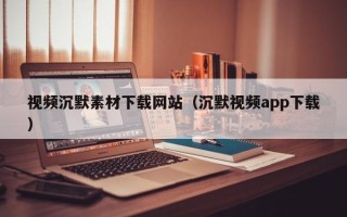 祁阳视频沉默素材下载网站（沉默视频app下载）
