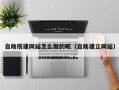 祁阳自助搭建网站怎么做的呢（自助建立网站）