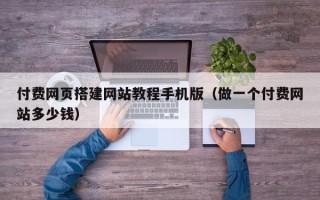祁阳付费网页搭建网站教程手机版（做一个付费网站多少钱）