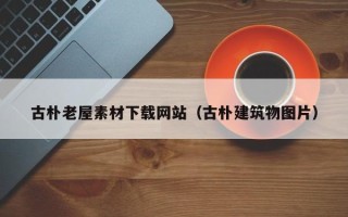 祁阳古朴老屋素材下载网站（古朴建筑物图片）