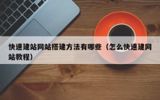 祁阳快速建站网站搭建方法有哪些（怎么快速建网站教程）