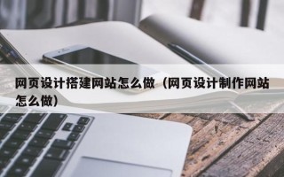 祁阳网页设计搭建网站怎么做（网页设计制作网站怎么做）