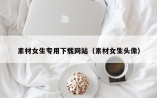 祁阳素材女生专用下载网站（素材女生头像）