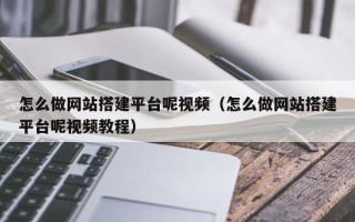 祁阳怎么做网站搭建平台呢视频（怎么做网站搭建平台呢视频教程）